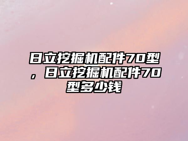 日立挖掘機配件70型，日立挖掘機配件70型多少錢