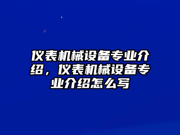 儀表機(jī)械設(shè)備專業(yè)介紹，儀表機(jī)械設(shè)備專業(yè)介紹怎么寫