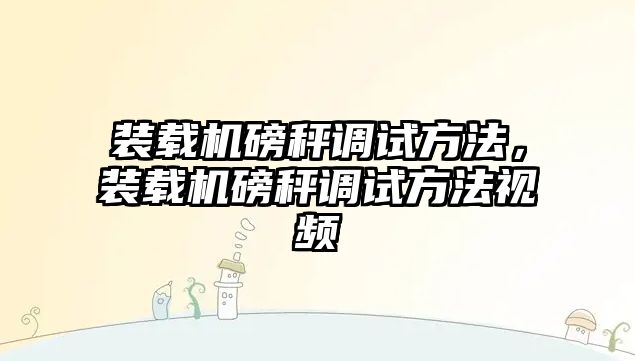 裝載機磅秤調試方法，裝載機磅秤調試方法視頻