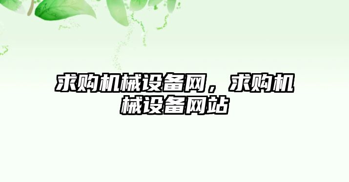 求購(gòu)機(jī)械設(shè)備網(wǎng)，求購(gòu)機(jī)械設(shè)備網(wǎng)站