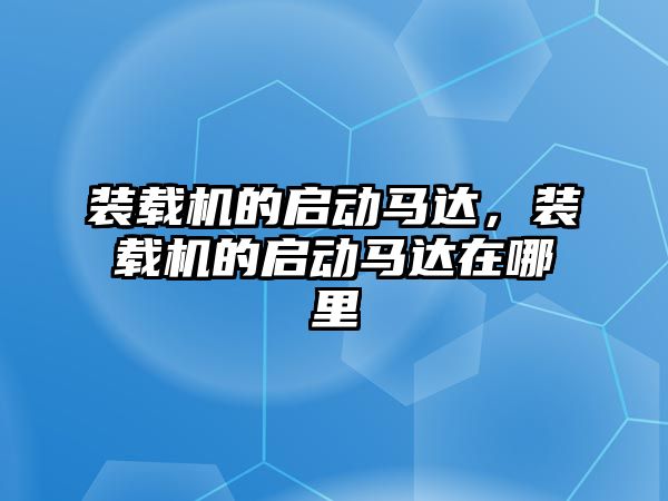 裝載機的啟動馬達，裝載機的啟動馬達在哪里