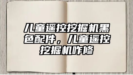 兒童遙控挖掘機黑色配件，兒童遙控挖掘機咋修