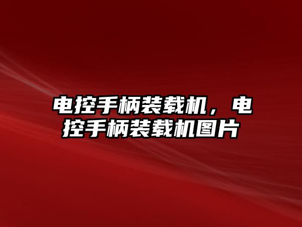 電控手柄裝載機，電控手柄裝載機圖片