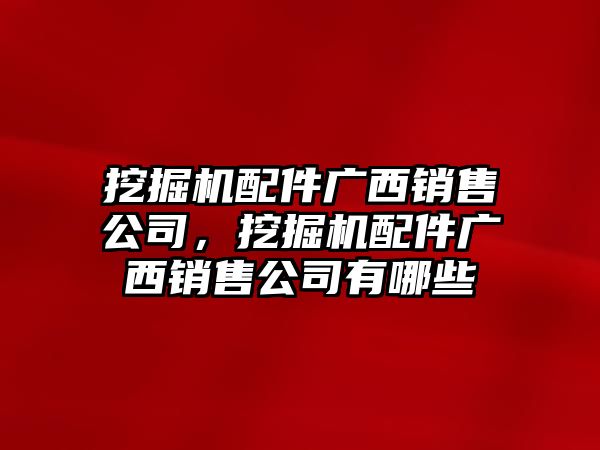 挖掘機配件廣西銷售公司，挖掘機配件廣西銷售公司有哪些