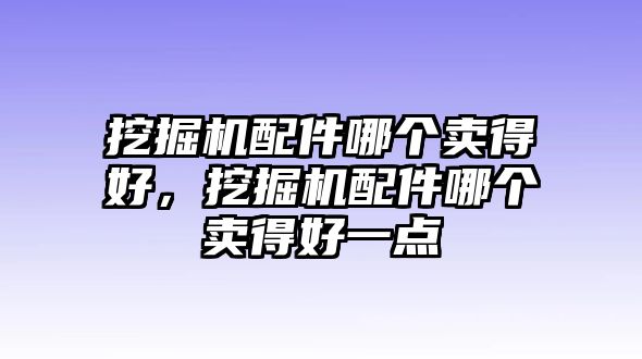 挖掘機配件哪個賣得好，挖掘機配件哪個賣得好一點