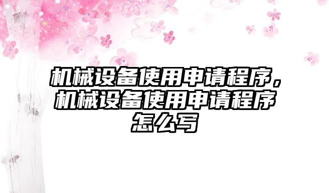 機械設備使用申請程序，機械設備使用申請程序怎么寫