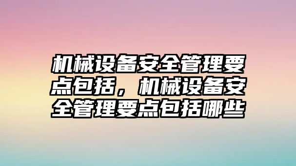 機械設備安全管理要點包括，機械設備安全管理要點包括哪些