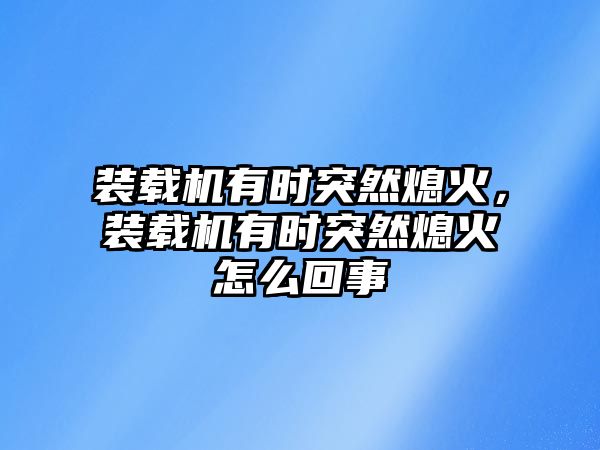 裝載機(jī)有時(shí)突然熄火，裝載機(jī)有時(shí)突然熄火怎么回事