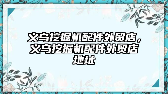 義烏挖掘機配件外貿店，義烏挖掘機配件外貿店地址