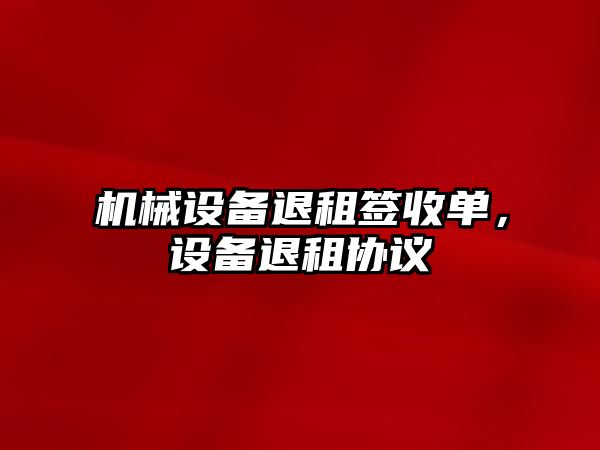 機械設備退租簽收單，設備退租協議