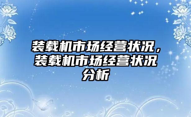 裝載機(jī)市場經(jīng)營狀況，裝載機(jī)市場經(jīng)營狀況分析