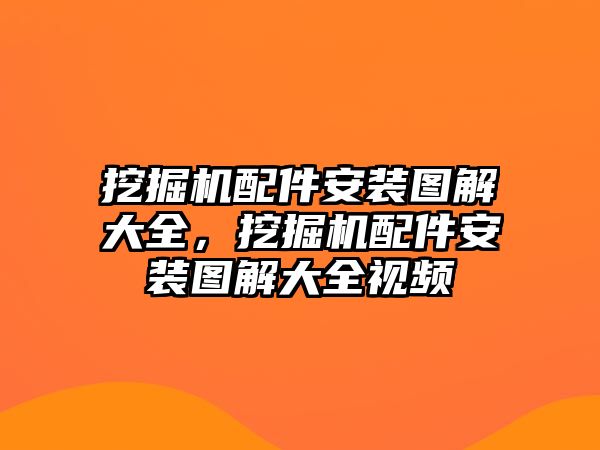 挖掘機配件安裝圖解大全，挖掘機配件安裝圖解大全視頻