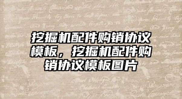 挖掘機配件購銷協(xié)議模板，挖掘機配件購銷協(xié)議模板圖片