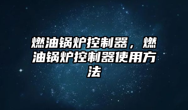 燃油鍋爐控制器，燃油鍋爐控制器使用方法