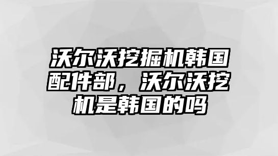 沃爾沃挖掘機(jī)韓國(guó)配件部，沃爾沃挖機(jī)是韓國(guó)的嗎