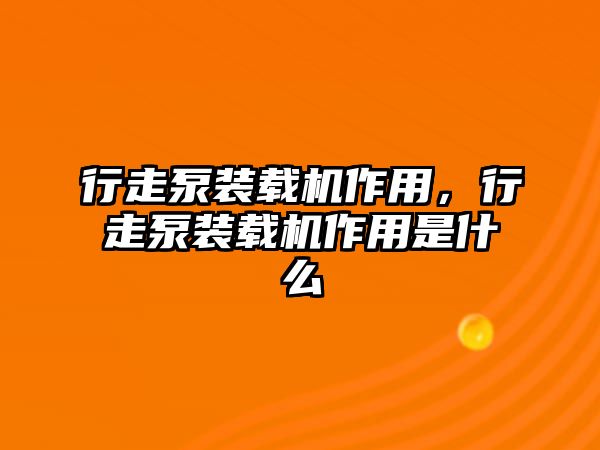 行走泵裝載機(jī)作用，行走泵裝載機(jī)作用是什么