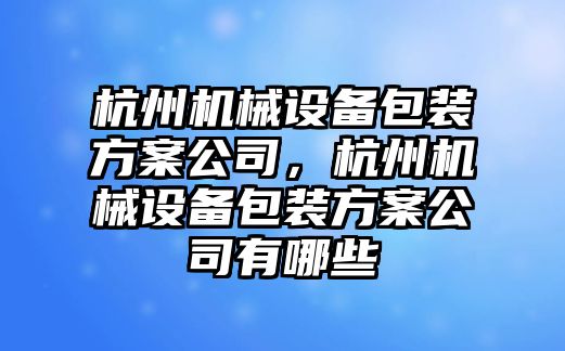 杭州機械設(shè)備包裝方案公司，杭州機械設(shè)備包裝方案公司有哪些