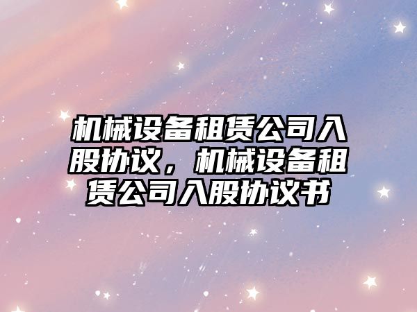 機械設備租賃公司入股協議，機械設備租賃公司入股協議書