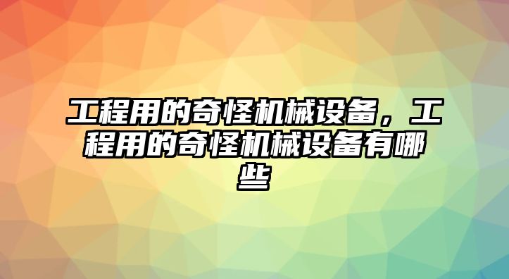 工程用的奇怪機械設備，工程用的奇怪機械設備有哪些