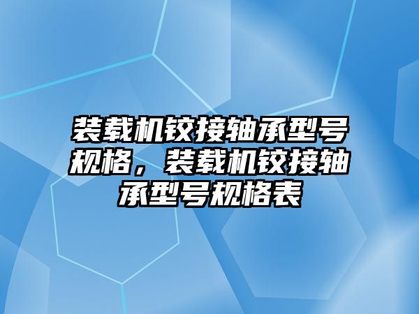 裝載機鉸接軸承型號規格，裝載機鉸接軸承型號規格表