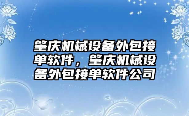 肇慶機械設備外包接單軟件，肇慶機械設備外包接單軟件公司