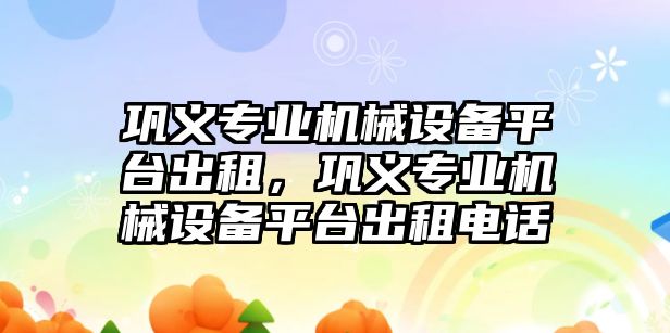 鞏義專業機械設備平臺出租，鞏義專業機械設備平臺出租電話