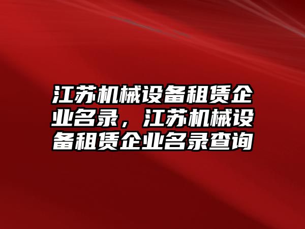 江蘇機械設備租賃企業名錄，江蘇機械設備租賃企業名錄查詢