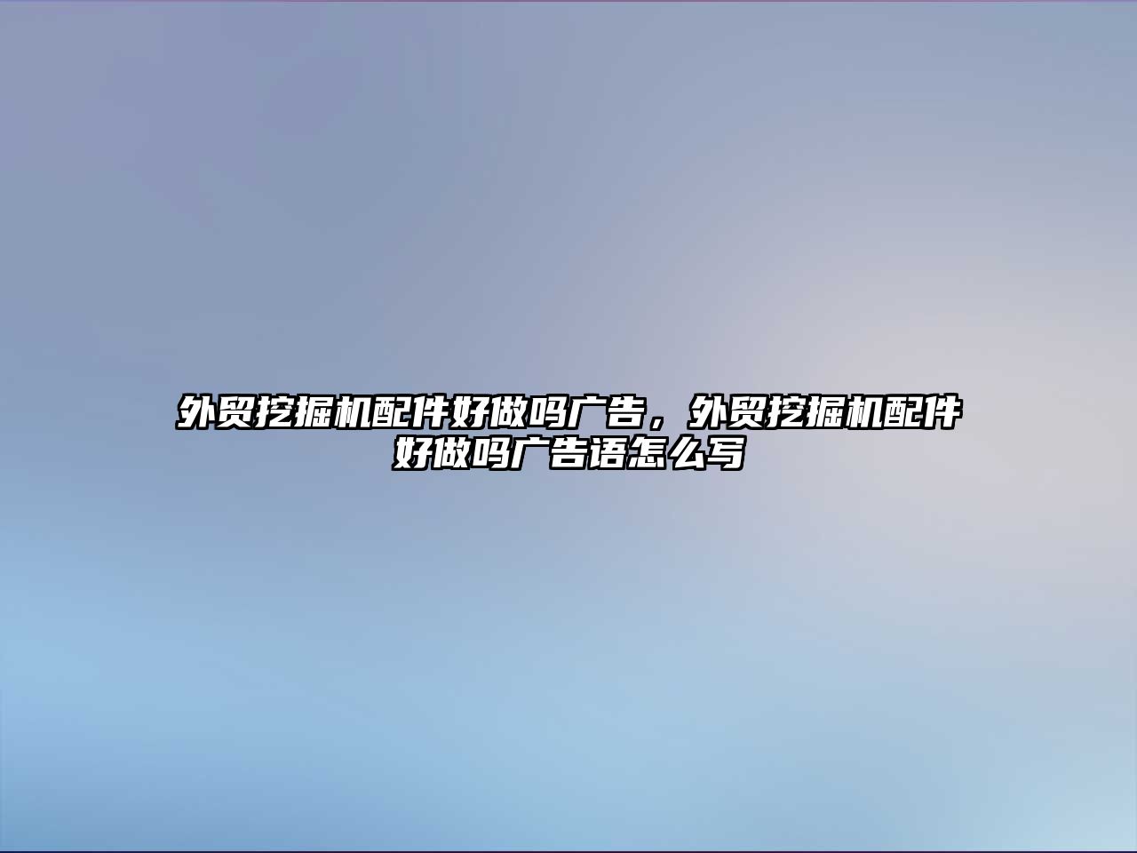 外貿挖掘機配件好做嗎廣告，外貿挖掘機配件好做嗎廣告語怎么寫