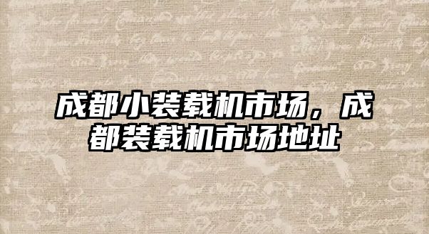 成都小裝載機市場，成都裝載機市場地址