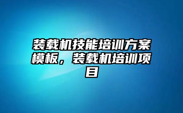 裝載機技能培訓方案模板，裝載機培訓項目