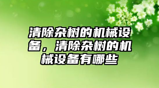 清除雜樹的機械設備，清除雜樹的機械設備有哪些