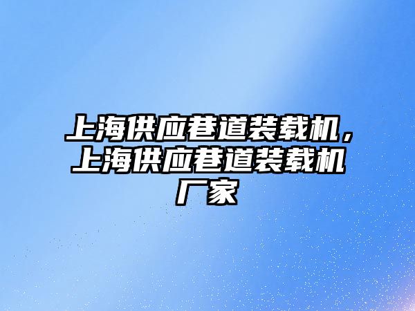 上海供應(yīng)巷道裝載機，上海供應(yīng)巷道裝載機廠家