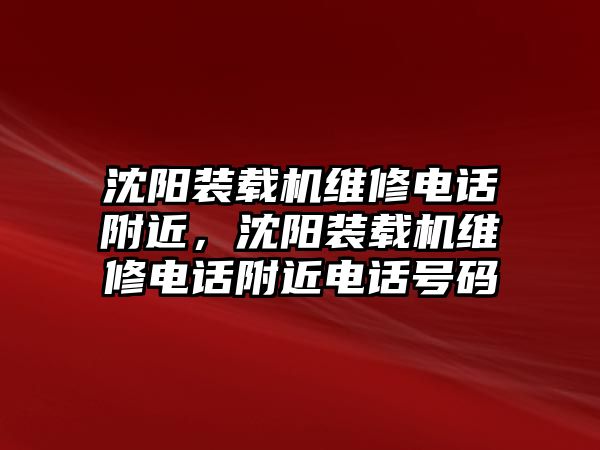 沈陽裝載機維修電話附近，沈陽裝載機維修電話附近電話號碼