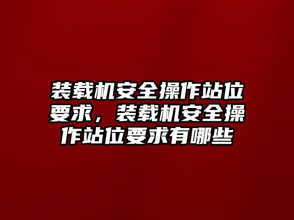 裝載機安全操作站位要求，裝載機安全操作站位要求有哪些