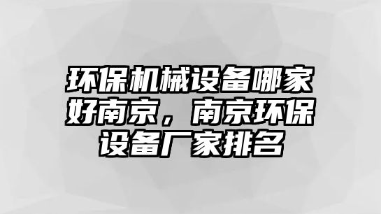 環保機械設備哪家好南京，南京環保設備廠家排名