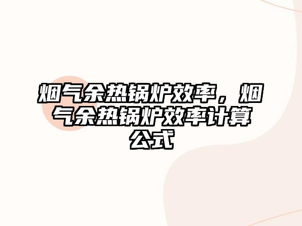 煙氣余熱鍋爐效率，煙氣余熱鍋爐效率計算公式