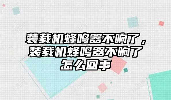 裝載機蜂鳴器不響了，裝載機蜂鳴器不響了怎么回事