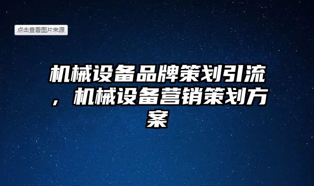 機械設備品牌策劃引流，機械設備營銷策劃方案