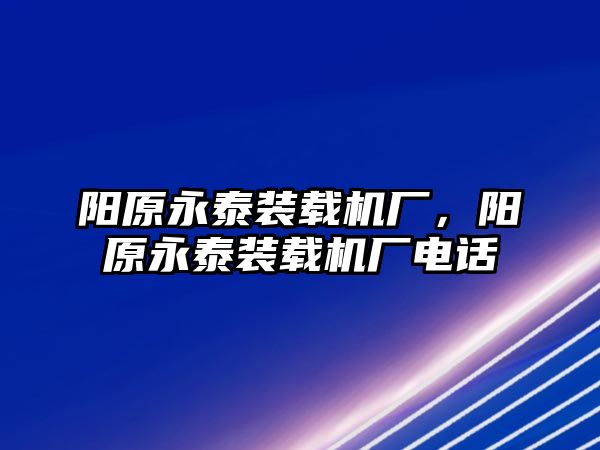 陽原永泰裝載機廠，陽原永泰裝載機廠電話