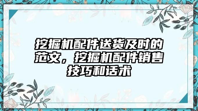 挖掘機配件送貨及時的范文，挖掘機配件銷售技巧和話術