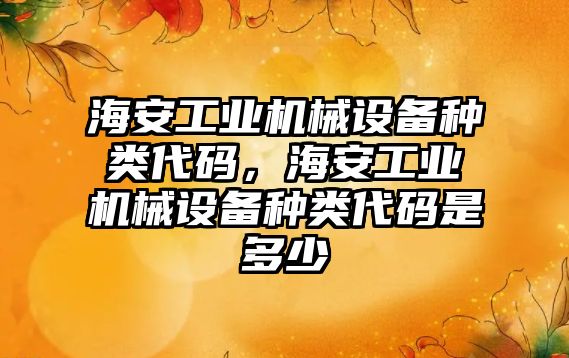 海安工業機械設備種類代碼，海安工業機械設備種類代碼是多少