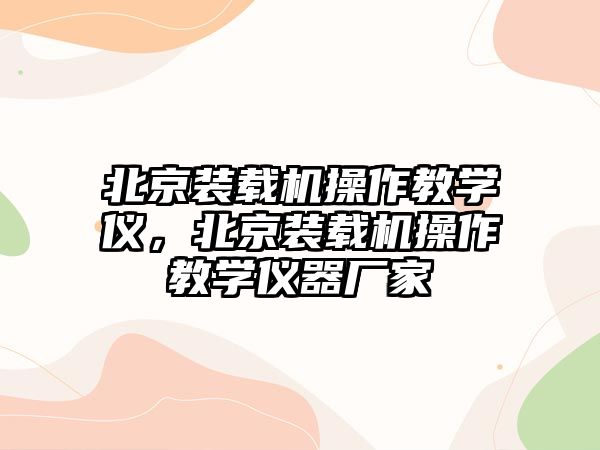 北京裝載機(jī)操作教學(xué)儀，北京裝載機(jī)操作教學(xué)儀器廠(chǎng)家