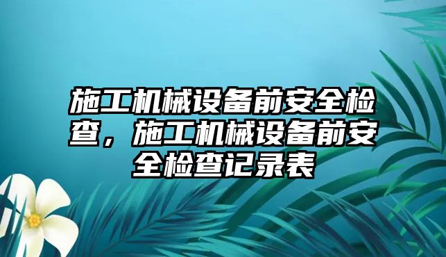 施工機械設備前安全檢查，施工機械設備前安全檢查記錄表