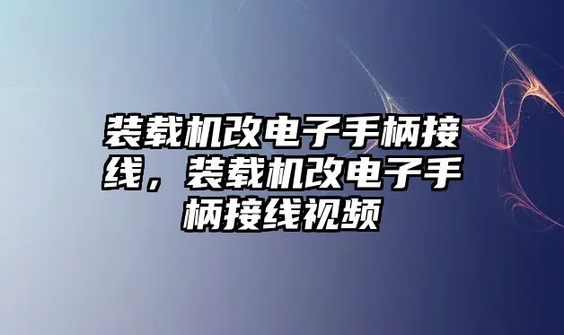 裝載機改電子手柄接線，裝載機改電子手柄接線視頻