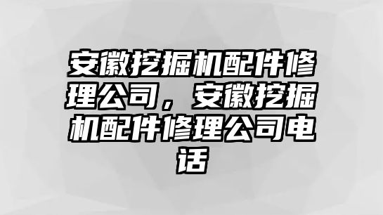 安徽挖掘機配件修理公司，安徽挖掘機配件修理公司電話