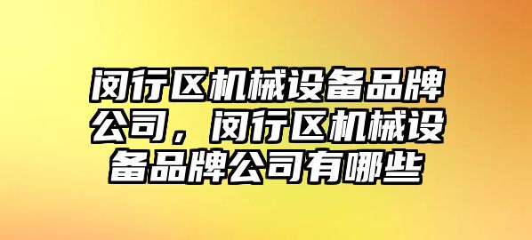 閔行區機械設備品牌公司，閔行區機械設備品牌公司有哪些