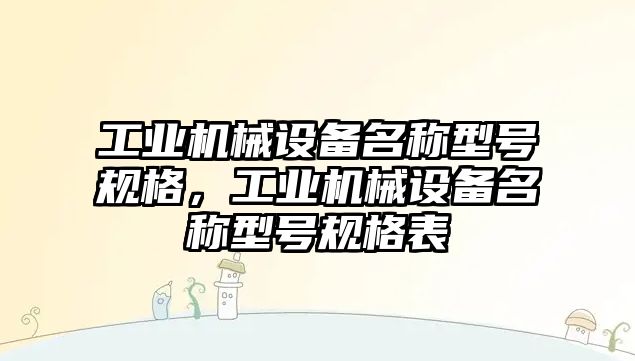 工業(yè)機械設(shè)備名稱型號規(guī)格，工業(yè)機械設(shè)備名稱型號規(guī)格表