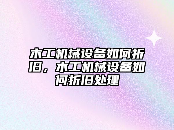 木工機械設備如何折舊，木工機械設備如何折舊處理