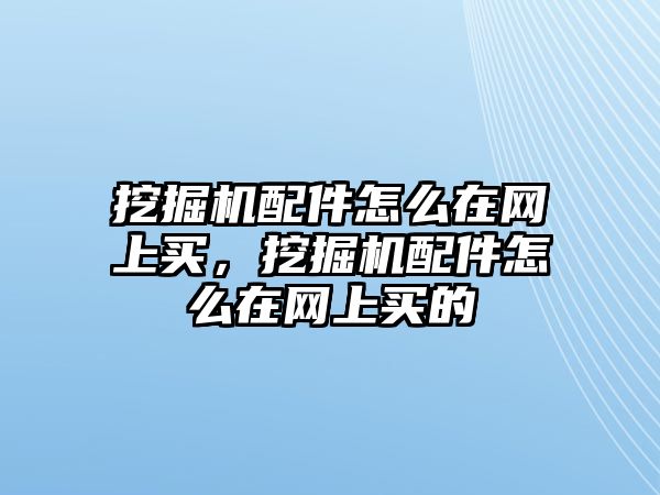 挖掘機配件怎么在網上買，挖掘機配件怎么在網上買的