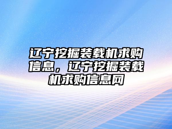 遼寧挖掘裝載機求購信息，遼寧挖掘裝載機求購信息網